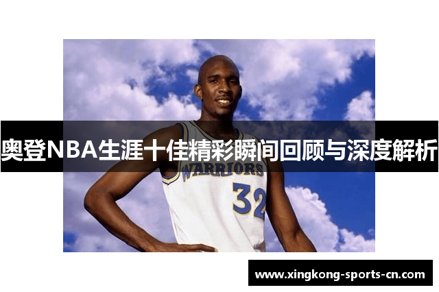 奥登NBA生涯十佳精彩瞬间回顾与深度解析