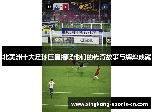 北美洲十大足球巨星揭晓他们的传奇故事与辉煌成就