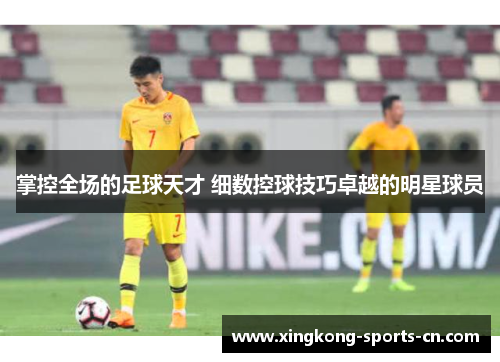 掌控全场的足球天才 细数控球技巧卓越的明星球员