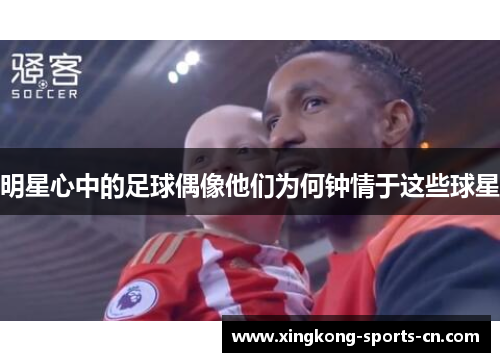 明星心中的足球偶像他们为何钟情于这些球星