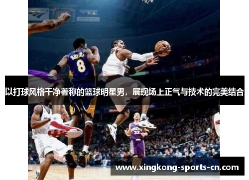 以打球风格干净著称的篮球明星男，展现场上正气与技术的完美结合