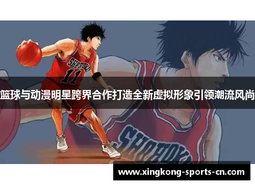 篮球与动漫明星跨界合作打造全新虚拟形象引领潮流风尚