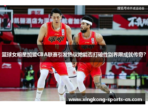 篮球女明星加盟CBA联赛引发热议她能否打破性别界限成就传奇？