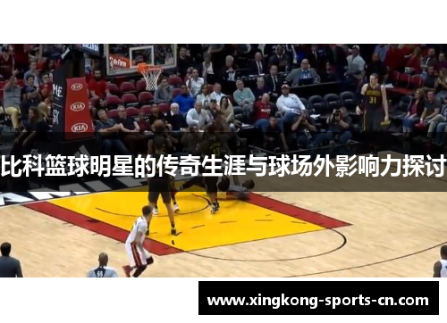 比科篮球明星的传奇生涯与球场外影响力探讨