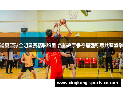 道县篮球全明星赛精彩纷呈 各路高手争夺最强称号共襄盛举