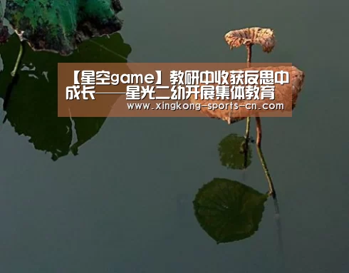 【星空game】教研中收获反思中成长——星光二幼开展集体教育活动观摩研讨(图1) 星空官网入口