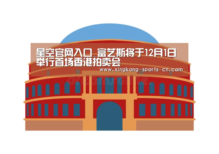星空官网入口_富艺斯将于12月1日举行首场香港拍卖会(图1) 星空game