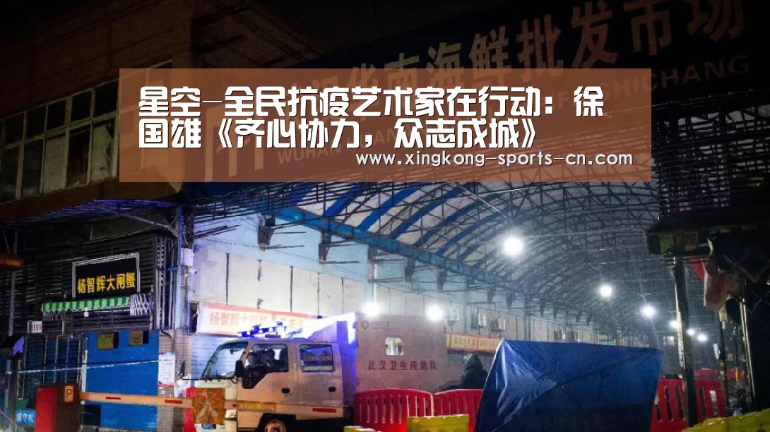 星空-全民抗疫艺术家在行动:徐国雄《齐心协力,众志成城》(图1) 星空官网入口